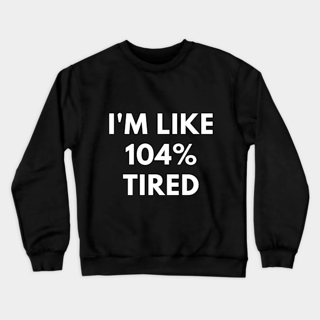 I'm Like 104% Tired Crewneck Sweatshirt by coffeeandwinedesigns